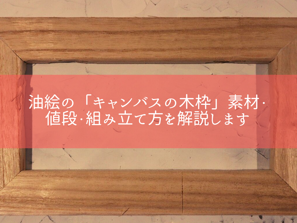 油絵の キャンバスの木枠 素材 値段 組み立て方を解説します 一緒に画家めざソー